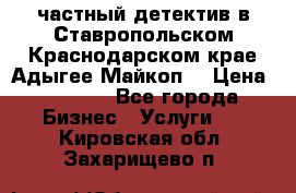 частный детектив в Ставропольском,Краснодарском крае,Адыгее(Майкоп) › Цена ­ 3 000 - Все города Бизнес » Услуги   . Кировская обл.,Захарищево п.
